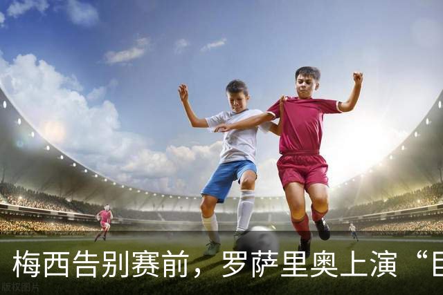 梅西告别赛前，罗萨里奥上演“巨型球衣秀”！
